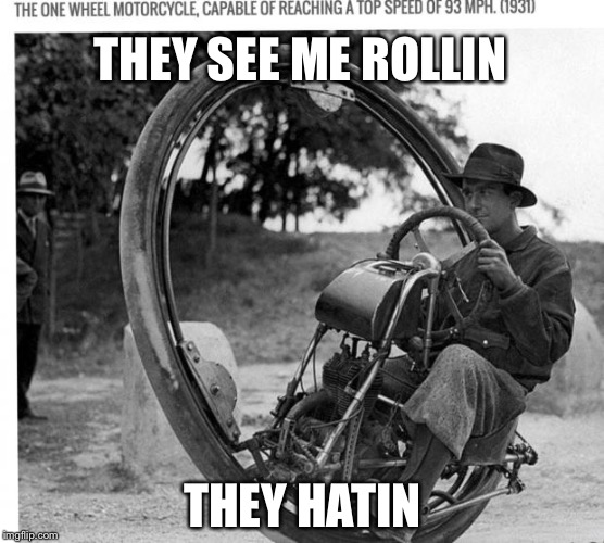 1931 one wheel motorcycle capable of reaching 93 mph | THEY SEE ME ROLLIN; THEY HATIN | image tagged in motorcycle,memes | made w/ Imgflip meme maker