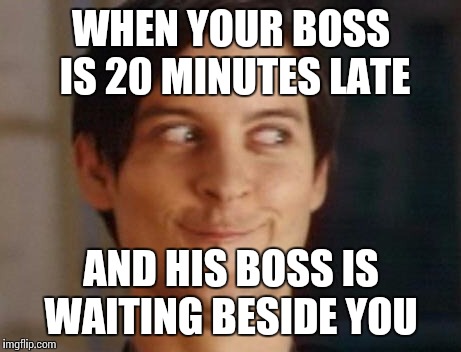 Spiderman Peter Parker |  WHEN YOUR BOSS IS 20 MINUTES LATE; AND HIS BOSS IS WAITING BESIDE YOU | image tagged in memes,spiderman peter parker | made w/ Imgflip meme maker