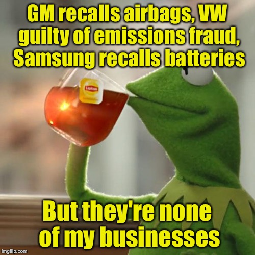 But That's None Of My Business Meme | GM recalls airbags, VW guilty of emissions fraud, Samsung recalls batteries; But they're none of my businesses | image tagged in memes,but thats none of my business,kermit the frog | made w/ Imgflip meme maker