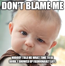 Skeptical Baby Meme | DON'T BLAME ME NOBODY TOLD ME WHAT TIME TO BE BORN. I SHOWED UP FASHIONABLY LATE. | image tagged in memes,skeptical baby | made w/ Imgflip meme maker