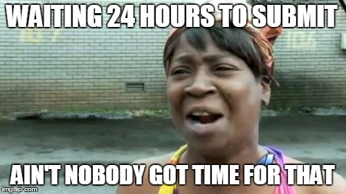 Ain't Nobody Got Time For That | WAITING 24 HOURS TO SUBMIT; AIN'T NOBODY GOT TIME FOR THAT | image tagged in memes,aint nobody got time for that | made w/ Imgflip meme maker