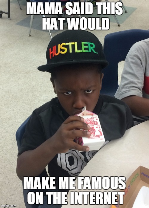 Hustler Kid | MAMA SAID THIS HAT WOULD; MAKE ME FAMOUS ON THE INTERNET | image tagged in hustler kid | made w/ Imgflip meme maker