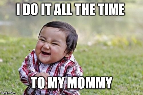 Evil Toddler Meme | I DO IT ALL THE TIME TO MY MOMMY | image tagged in memes,evil toddler | made w/ Imgflip meme maker