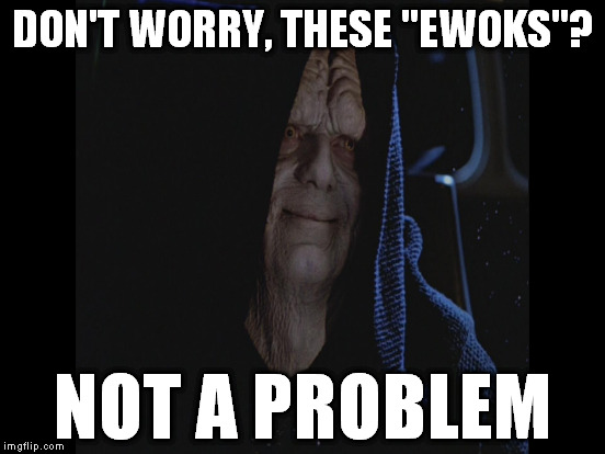 If only he had some sort of ability to foresee the future... | DON'T WORRY, THESE "EWOKS"? NOT A PROBLEM | image tagged in memes,emperor hindsight,disney killed star wars,star wars kills disney,ewoks kill stormtroopers,grumpy ewoks | made w/ Imgflip meme maker