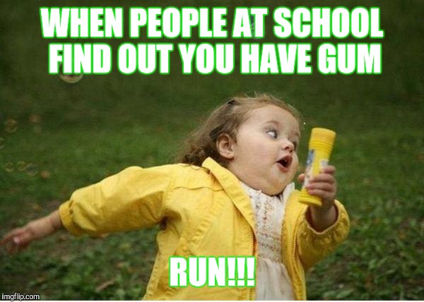 Chubby Bubbles Girl | WHEN PEOPLE AT SCHOOL FIND OUT YOU HAVE GUM; RUN!!! | image tagged in memes,chubby bubbles girl | made w/ Imgflip meme maker