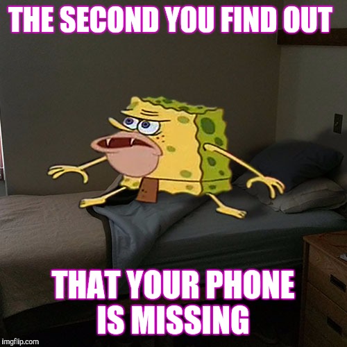 Caveman Spongebob in Barracks | THE SECOND YOU FIND OUT; THAT YOUR PHONE IS MISSING | image tagged in caveman spongebob in barracks | made w/ Imgflip meme maker