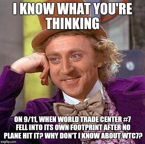 Creepy Condescending Wonka | I KNOW WHAT YOU'RE THINKING; ON 9/11, WHEN WORLD TRADE CENTER #7 FELL INTO ITS OWN FOOTPRINT AFTER NO PLANE HIT IT? WHY DON'T I KNOW ABOUT WTC7? | image tagged in memes,creepy condescending wonka | made w/ Imgflip meme maker