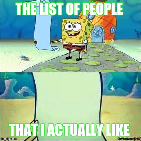 Spongebob_licenta | THE LIST OF PEOPLE; THAT I ACTUALLY LIKE | image tagged in spongebob_licenta | made w/ Imgflip meme maker