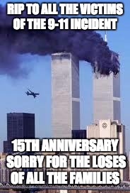 911 | RIP TO ALL THE VICTIMS OF THE 9-11 INCIDENT; 15TH ANNIVERSARY SORRY FOR THE LOSES OF ALL THE FAMILIES | image tagged in 911 | made w/ Imgflip meme maker
