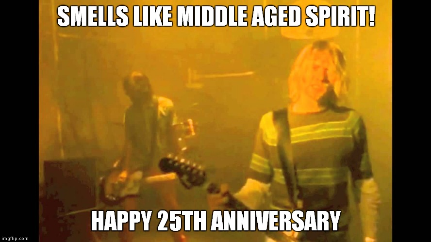 Middle aged spirit | SMELLS LIKE MIDDLE AGED SPIRIT! HAPPY 25TH ANNIVERSARY | image tagged in nirvana,kurt cobain,memes,grunge | made w/ Imgflip meme maker
