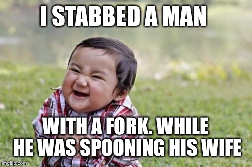 Evil Toddler Meme | I STABBED A MAN; WITH A FORK. WHILE HE WAS SPOONING HIS WIFE | image tagged in memes,evil toddler | made w/ Imgflip meme maker