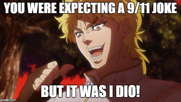You expected, a picture of cats, But it was I dio | YOU WERE EXPECTING A 9/11 JOKE; BUT IT WAS I DIO! | image tagged in you expected a picture of cats but it was i dio | made w/ Imgflip meme maker