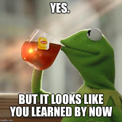 But That's None Of My Business Meme | YES. BUT IT LOOKS LIKE YOU LEARNED BY NOW | image tagged in memes,but thats none of my business,kermit the frog | made w/ Imgflip meme maker