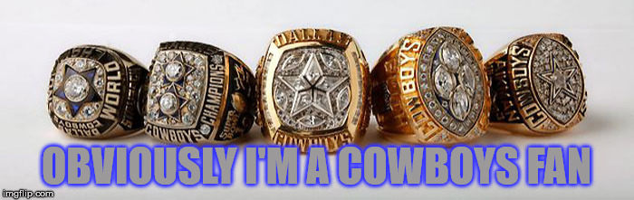 Dallas Cowboys - 5 Superbowl Rings | OBVIOUSLY I'M A COWBOYS FAN | image tagged in dallas cowboys - 5 superbowl rings | made w/ Imgflip meme maker
