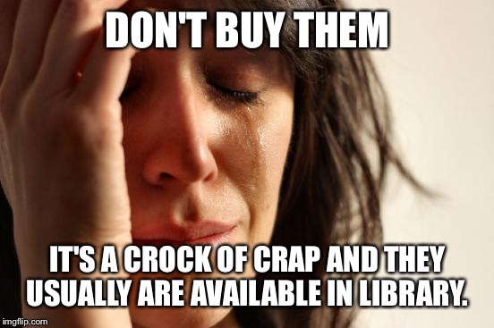 First World Problems Meme | DON'T BUY THEM IT'S A CROCK OF CRAP AND THEY USUALLY ARE AVAILABLE IN LIBRARY. | image tagged in memes,first world problems | made w/ Imgflip meme maker