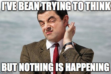 Mr Bean | I'VE BEAN TRYING TO THINK; BUT NOTHING IS HAPPENING | image tagged in mr bean | made w/ Imgflip meme maker
