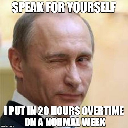 Putin Wink | SPEAK FOR YOURSELF I PUT IN 20 HOURS OVERTIME ON A NORMAL WEEK | image tagged in putin wink | made w/ Imgflip meme maker