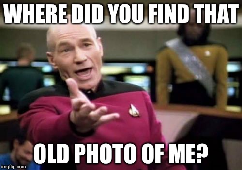 Picard Wtf Meme | WHERE DID YOU FIND THAT OLD PHOTO OF ME? | image tagged in memes,picard wtf | made w/ Imgflip meme maker