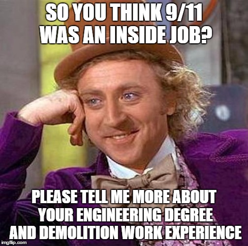 9/11 Truthers | SO YOU THINK 9/11 WAS AN INSIDE JOB? PLEASE TELL ME MORE ABOUT YOUR ENGINEERING DEGREE AND DEMOLITION WORK EXPERIENCE | image tagged in memes,creepy condescending wonka | made w/ Imgflip meme maker