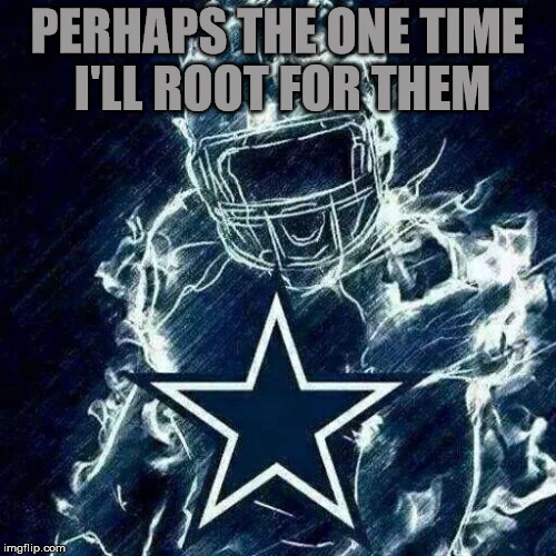 Dallas Cowboys Player Art | PERHAPS THE ONE TIME I'LL ROOT FOR THEM | image tagged in dallas cowboys player art | made w/ Imgflip meme maker