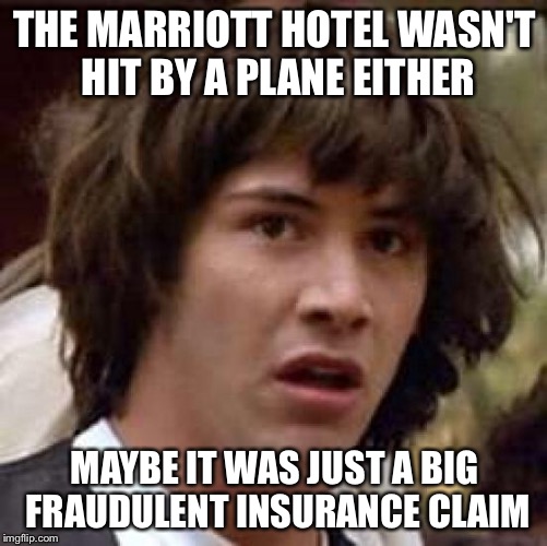 Conspiracy Keanu Meme | THE MARRIOTT HOTEL WASN'T HIT BY A PLANE EITHER MAYBE IT WAS JUST A BIG FRAUDULENT INSURANCE CLAIM | image tagged in memes,conspiracy keanu | made w/ Imgflip meme maker