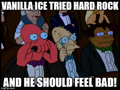 Zoidberg You Should Feel Bad | VANILLA ICE TRIED HARD ROCK AND HE SHOULD FEEL BAD! | image tagged in zoidberg you should feel bad | made w/ Imgflip meme maker