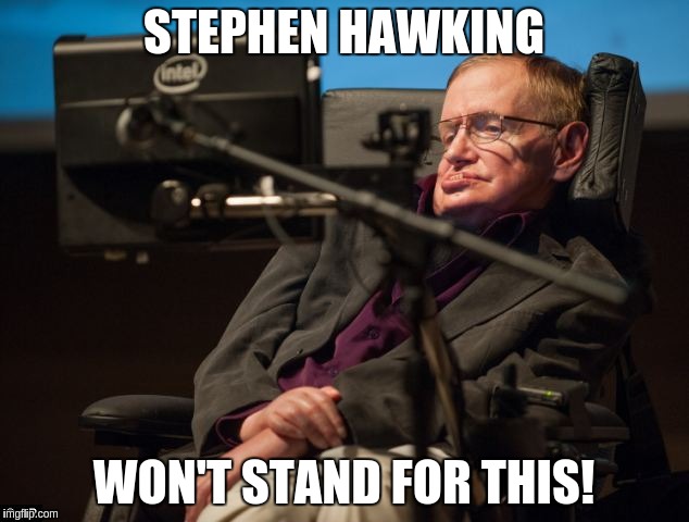 STEPHEN HAWKING; WON'T STAND FOR THIS! | image tagged in stephen hawking | made w/ Imgflip meme maker