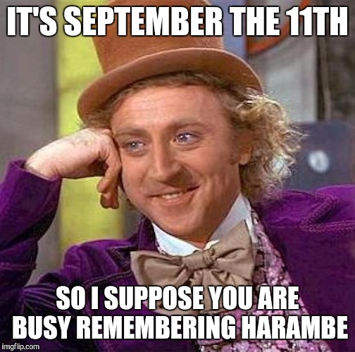 Creepy Condescending Wonka | IT'S SEPTEMBER THE 11TH; SO I SUPPOSE YOU ARE BUSY REMEMBERING HARAMBE | image tagged in memes,creepy condescending wonka | made w/ Imgflip meme maker