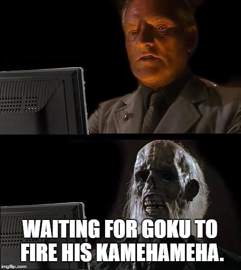 I'll Just Wait Here | WAITING FOR GOKU TO FIRE HIS KAMEHAMEHA. | image tagged in memes,ill just wait here | made w/ Imgflip meme maker