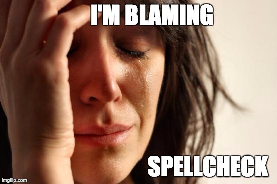 First World Problems Meme | I'M BLAMING SPELLCHECK | image tagged in memes,first world problems | made w/ Imgflip meme maker