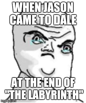 Not Okay Rage Face Meme | WHEN JASON CAME TO DALE; AT THE END OF "THE LABYRINTH" | image tagged in memes,not okay rage face | made w/ Imgflip meme maker