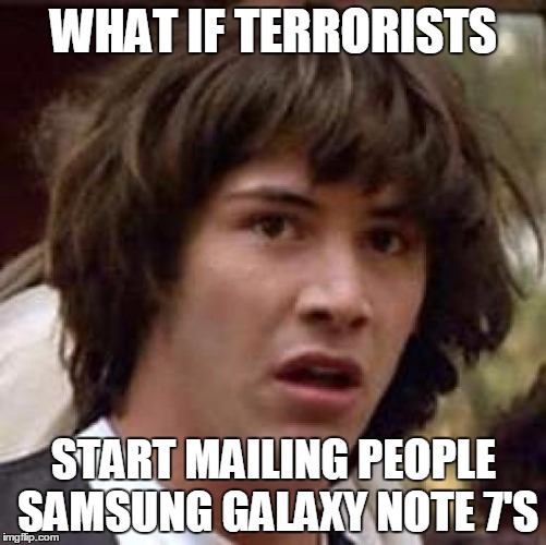 It's plausible.... | WHAT IF TERRORISTS; START MAILING PEOPLE SAMSUNG GALAXY NOTE 7'S | image tagged in memes,conspiracy keanu | made w/ Imgflip meme maker