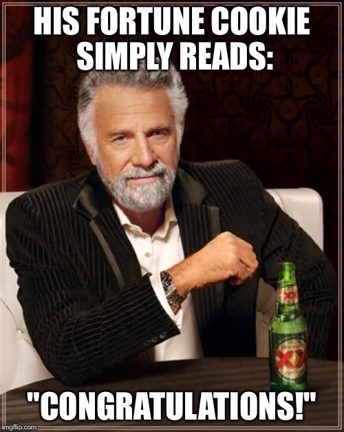 The Most Interesting Man In The World | HIS FORTUNE COOKIE SIMPLY READS:; "CONGRATULATIONS!" | image tagged in memes,the most interesting man in the world | made w/ Imgflip meme maker