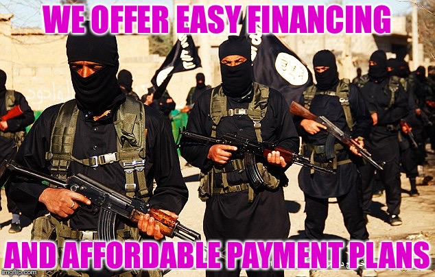 ISIS Marching | WE OFFER EASY FINANCING AND AFFORDABLE PAYMENT PLANS | image tagged in isis marching | made w/ Imgflip meme maker
