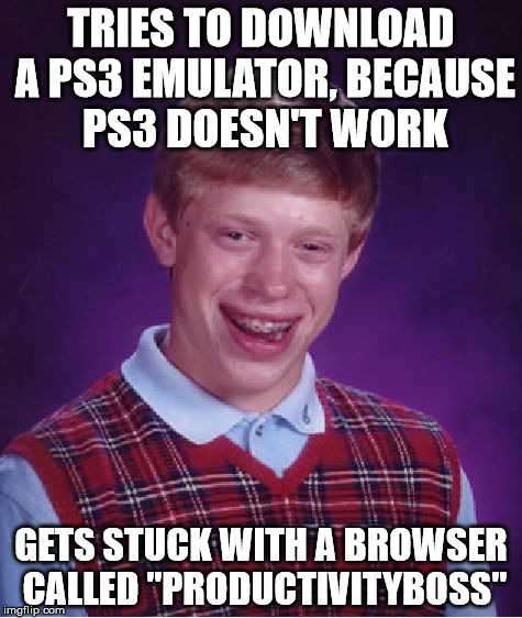 This happend to me. | TRIES TO DOWNLOAD A PS3 EMULATOR, BECAUSE PS3 DOESN'T WORK; GETS STUCK WITH A BROWSER CALLED "PRODUCTIVITYBOSS" | image tagged in memes,bad luck brian,browser | made w/ Imgflip meme maker