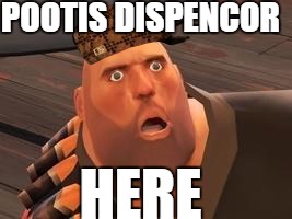 TF2 Heavy |  POOTIS DISPENCOR; HERE | image tagged in tf2 heavy,scumbag | made w/ Imgflip meme maker
