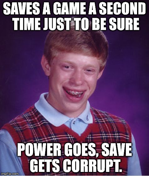 Bad Luck Brian Meme | SAVES A GAME A SECOND TIME JUST TO BE SURE; POWER GOES, SAVE GETS CORRUPT. | image tagged in memes,bad luck brian | made w/ Imgflip meme maker