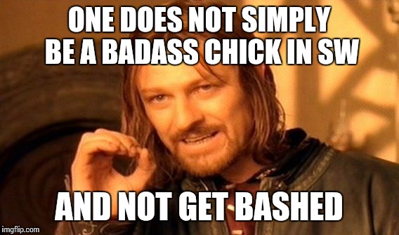 One Does Not Simply |  ONE DOES NOT SIMPLY BE A BADASS CHICK IN SW; AND NOT GET BASHED | image tagged in memes,one does not simply | made w/ Imgflip meme maker