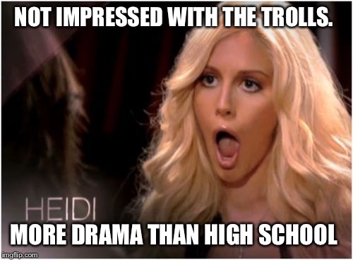 Yawn, that troll attack is so 10th grade without the anti bullying policies  | NOT IMPRESSED WITH THE TROLLS. MORE DRAMA THAN HIGH SCHOOL | image tagged in memes,so much drama | made w/ Imgflip meme maker