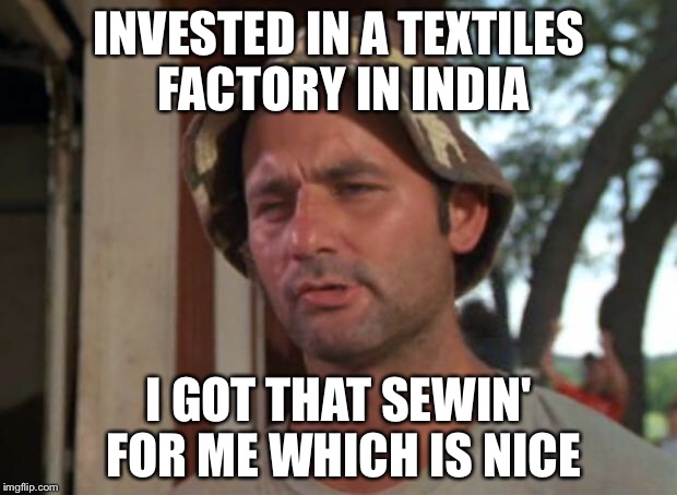 Ha! Sewin'/ sewing is goin' /going get it?  | INVESTED IN A TEXTILES FACTORY IN INDIA; I GOT THAT SEWIN' FOR ME WHICH IS NICE | image tagged in memes,so i got that goin for me which is nice | made w/ Imgflip meme maker
