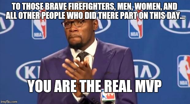 You The Real MVP Meme | TO THOSE BRAVE FIREFIGHTERS, MEN, WOMEN, AND ALL OTHER PEOPLE WHO DID THERE PART ON THIS DAY... YOU ARE THE REAL MVP | image tagged in memes,you the real mvp | made w/ Imgflip meme maker