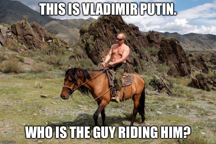 Putin | THIS IS VLADIMIR PUTIN. WHO IS THE GUY RIDING HIM? | image tagged in politics | made w/ Imgflip meme maker