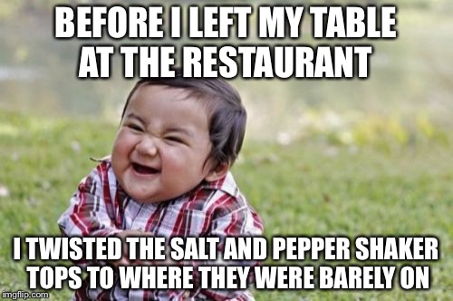 Evil Toddler | BEFORE I LEFT MY TABLE AT THE RESTAURANT; I TWISTED THE SALT AND PEPPER SHAKER TOPS TO WHERE THEY WERE BARELY ON | image tagged in memes,evil toddler | made w/ Imgflip meme maker
