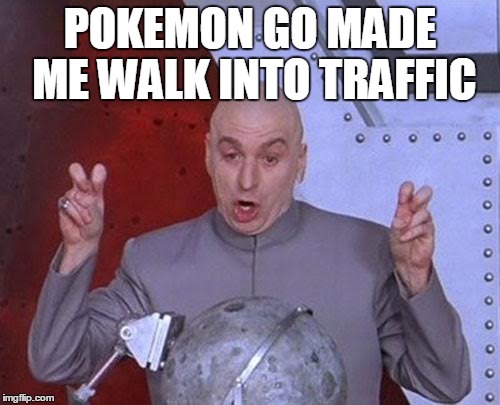 Dr Evil Laser | POKEMON GO MADE ME WALK INTO TRAFFIC | image tagged in memes,dr evil laser | made w/ Imgflip meme maker
