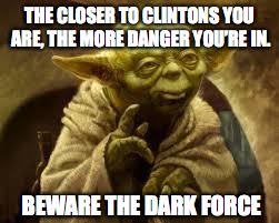 THE CLOSER TO CLINTONS YOU ARE, THE MORE DANGER YOU’RE IN. BEWARE THE DARK FORCE | made w/ Imgflip meme maker