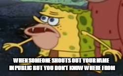 Spongegar | WHEN SOMEONE SHOUTS OUT YOUR NAME IN PUBLIC BUT YOU DON'T KNOW WHERE FROM | image tagged in memes,spongegar | made w/ Imgflip meme maker
