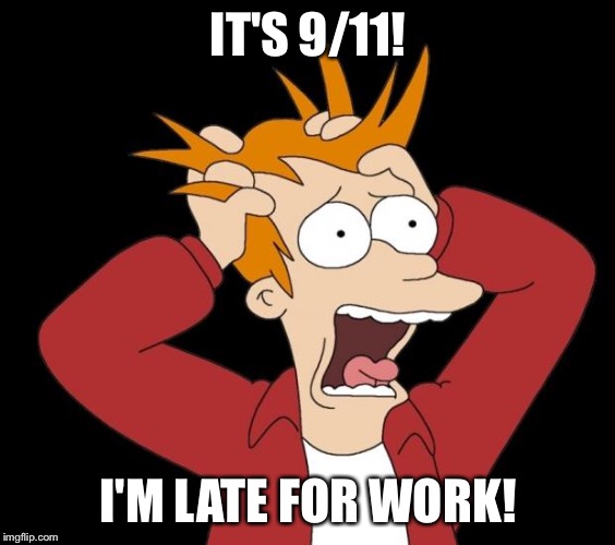 panic attack | IT'S 9/11! I'M LATE FOR WORK! | image tagged in panic attack,memes,funny memes,funny meme,9/11,work | made w/ Imgflip meme maker