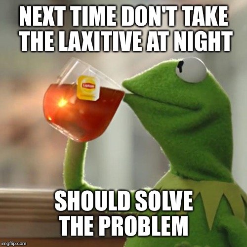 But That's None Of My Business Meme | NEXT TIME DON'T TAKE THE LAXITIVE AT NIGHT SHOULD SOLVE THE PROBLEM | image tagged in memes,but thats none of my business,kermit the frog | made w/ Imgflip meme maker
