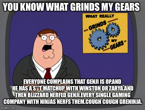Genji mains in a nutshell | YOU KNOW WHAT GRINDS MY GEARS; EVERYONE COMPLAINS THAT GENJI IS OP.AND HE HAS A S**T MATCHUP WITH WINSTON OR ZARYA.AND THEN BLIZZARD NERFED GENJI.EVERY SINGLE GAMING COMPANY WITH NINJAS NERFS THEM.COUGH COUGH GRENINJA. | image tagged in memes,peter griffin news,overwatch | made w/ Imgflip meme maker