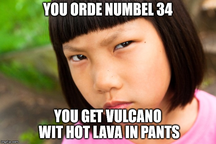 Hot sauce  | YOU ORDE NUMBEL 34; YOU GET VULCANO WIT HOT LAVA IN PANTS | image tagged in angry chinese girl,memes | made w/ Imgflip meme maker
